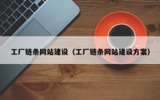 黔东南工厂链条网站建设（工厂链条网站建设方案）