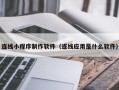 黔东南连线小程序制作软件（连线应用是什么软件）