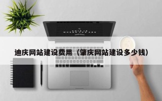 黔东南迪庆网站建设费用（肇庆网站建设多少钱）