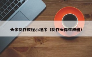 黔东南头像制作教程小程序（制作头像生成器）