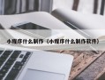 黔东南小程序什么制作（小程序什么制作软件）