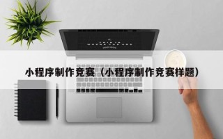 黔东南小程序制作竞赛（小程序制作竞赛样题）