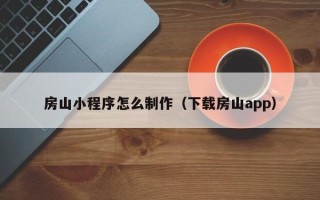 黔东南房山小程序怎么制作（下载房山app）