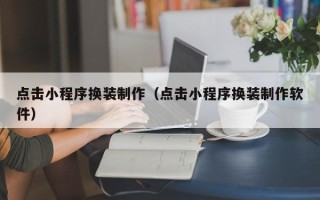 黔东南点击小程序换装制作（点击小程序换装制作软件）