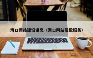黔东南海口网站建设讯息（海口网站建设服务）