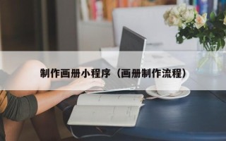 黔东南制作画册小程序（画册制作流程）