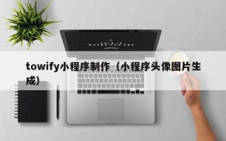 黔东南towify小程序制作（小程序头像图片生成）