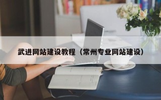黔东南武进网站建设教程（常州专业网站建设）
