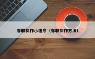 黔东南春联制作小程序（春联制作方法）