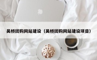 黔东南吴桥团购网站建设（吴桥团购网站建设项目）