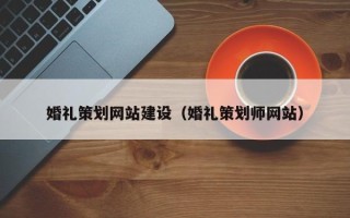 黔东南婚礼策划网站建设（婚礼策划师网站）