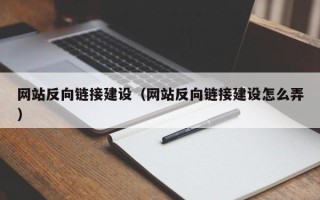 黔东南网站反向链接建设（网站反向链接建设怎么弄）